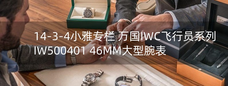 14-3-4小雅專欄 萬國IWC飛行員系列IW500401 46MM大型腕表