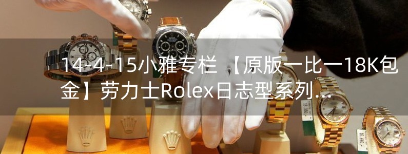 14-4-15小雅專欄 【原版一比一18K包金】勞力士Rolex日志型系列腕表116233