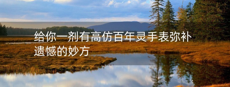 給你一劑有高仿百年靈手表彌補(bǔ)遺憾的妙方