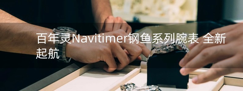 百年靈Navitimer鋼魚系列腕表 全新起航