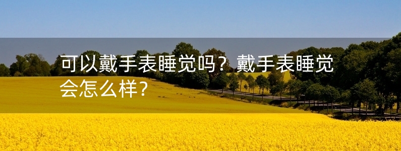 可以戴手表睡覺(jué)嗎？戴手表睡覺(jué)會(huì)怎么樣？