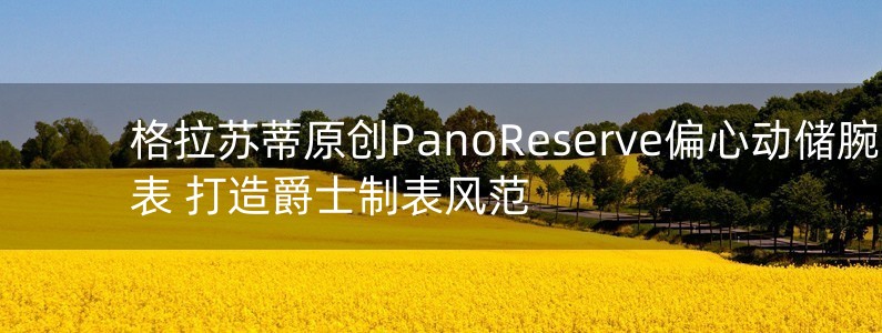 格拉蘇蒂原創(chuàng)PanoReserve偏心動儲腕表 打造爵士制表風(fēng)范