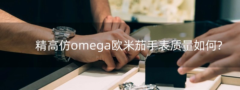 精高仿omega歐米茄手表質(zhì)量如何?