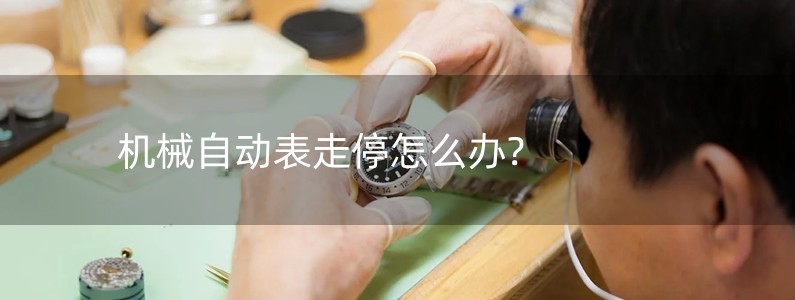 機(jī)械自動(dòng)表走停怎么辦?