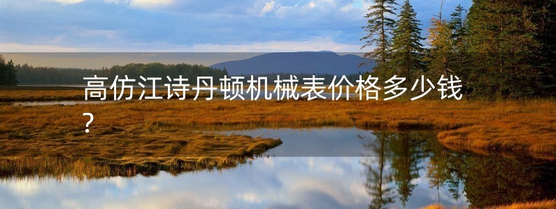 高仿江詩(shī)丹頓機(jī)械表價(jià)格多少錢(qián)?