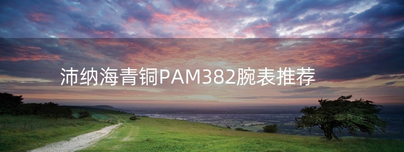 沛納海青銅PAM382腕表推薦