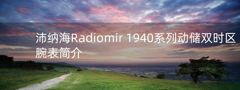 沛納海Radiomir 1940系列動(dòng)儲(chǔ)雙時(shí)區(qū)腕表簡介