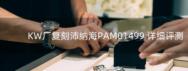 KW廠復(fù)刻沛納海PAM01499 詳細(xì)評(píng)測(cè)