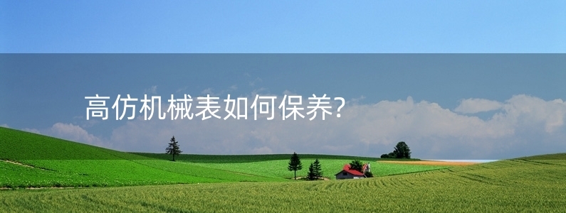 高仿機械表如何保養(yǎng)?