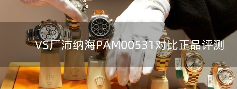 VS廠沛納海PAM00531對比正品評測