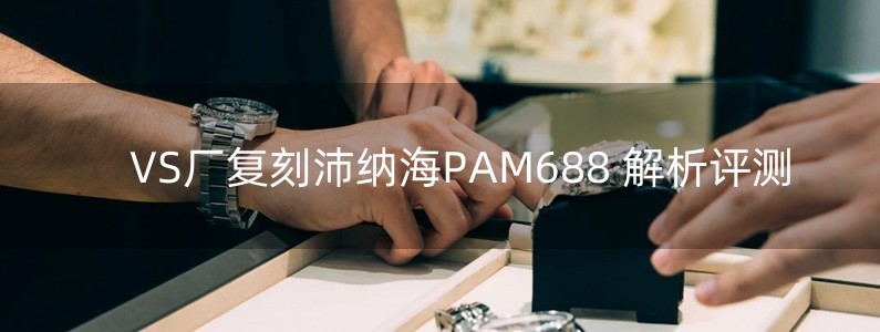 VS廠復(fù)刻沛納海PAM688 解析評測