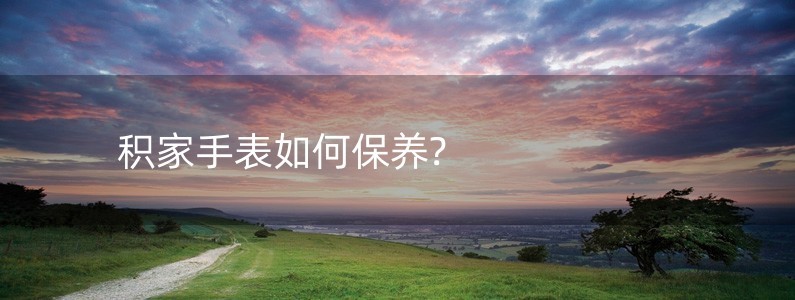 積家手表如何保養(yǎng)?