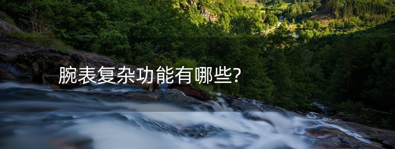 腕表復(fù)雜功能有哪些?