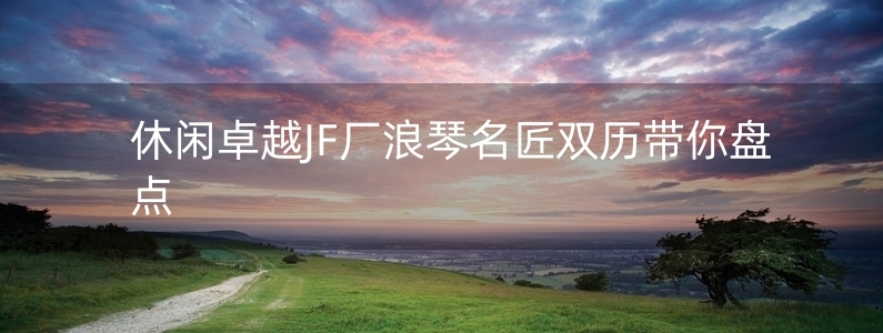 休閑卓越JF廠浪琴名匠雙歷帶你盤點(diǎn)