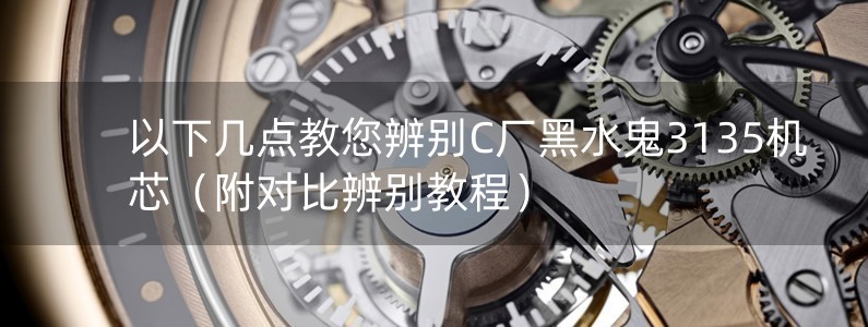 以下幾點(diǎn)教您辨別C廠黑水鬼3135機(jī)芯（附對比辨別教程）