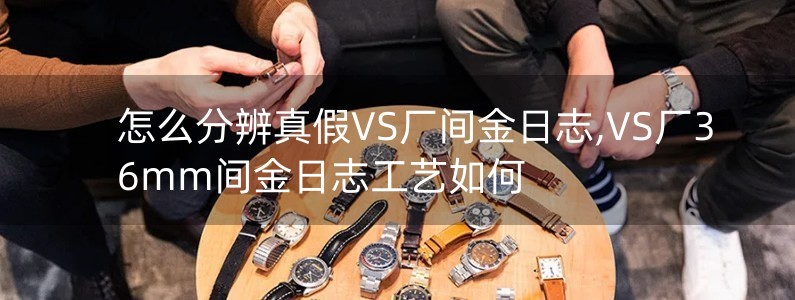 怎么分辨真假VS廠間金日志,VS廠36mm間金日志工藝如何