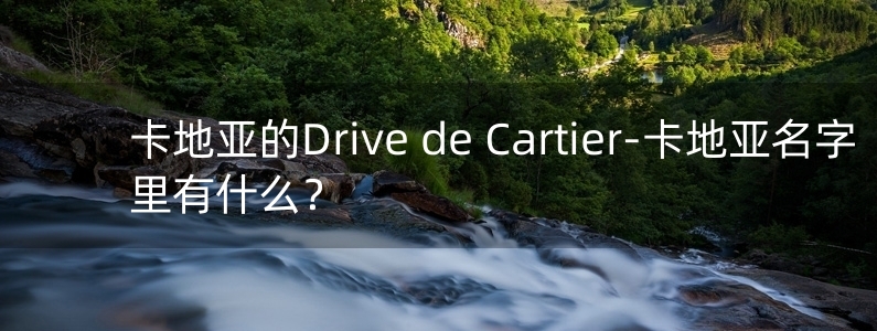 卡地亞的Drive de Cartier-卡地亞名字里有什么？