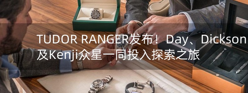 TUDOR RANGER發(fā)布！Day、Dickson、Yanny及Kenji眾星一同投入探索之旅