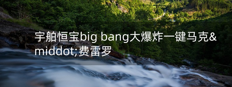 宇舶恒寶big bang大爆炸一鍵馬克·費(fèi)雷羅