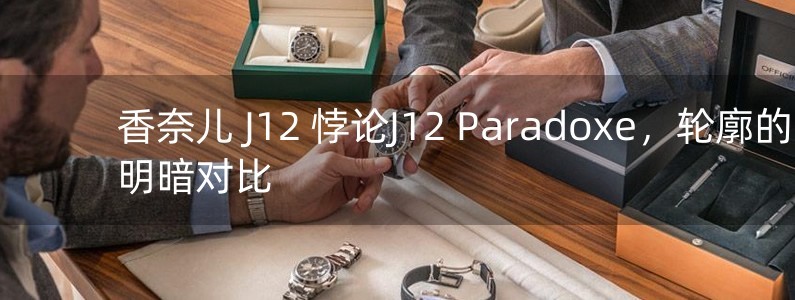 香奈兒 J12 悖論J12 Paradoxe，輪廓的明暗對(duì)比